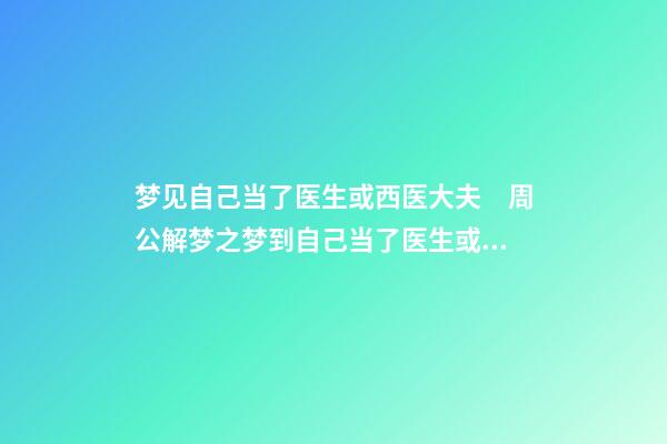 梦见自己当了医生或西医大夫　周公解梦之梦到自己当了医生或西医